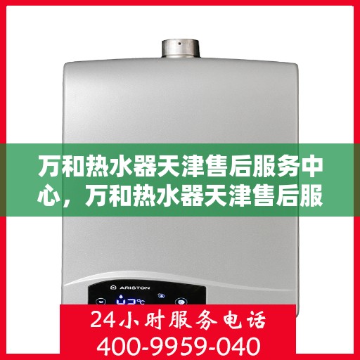 万和热水器天津售后服务中心，万和热水器天津售后服务中心，专业维修与贴心服务