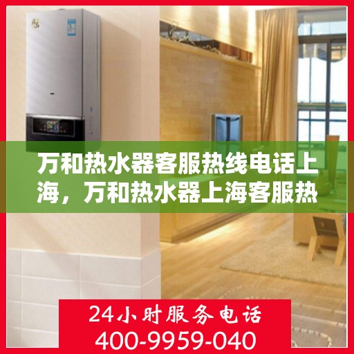 万和热水器客服热线电话上海，万和热水器上海客服热线电话全攻略