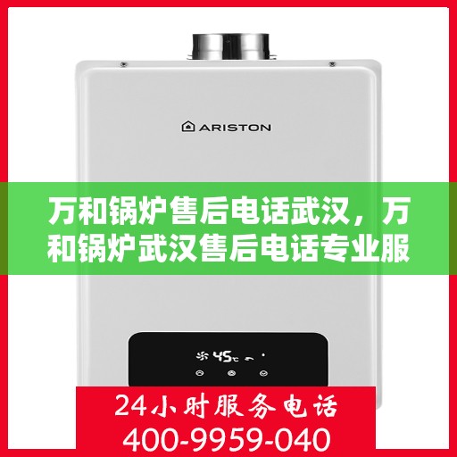 万和锅炉售后电话武汉，万和锅炉武汉售后电话专业服务