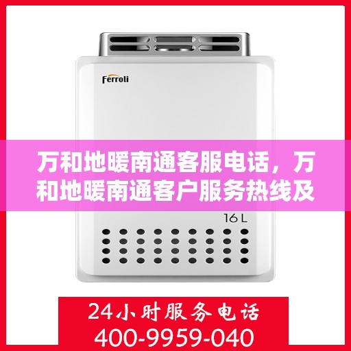 万和地暖南通客服电话，万和地暖南通客户服务热线及咨询指南
