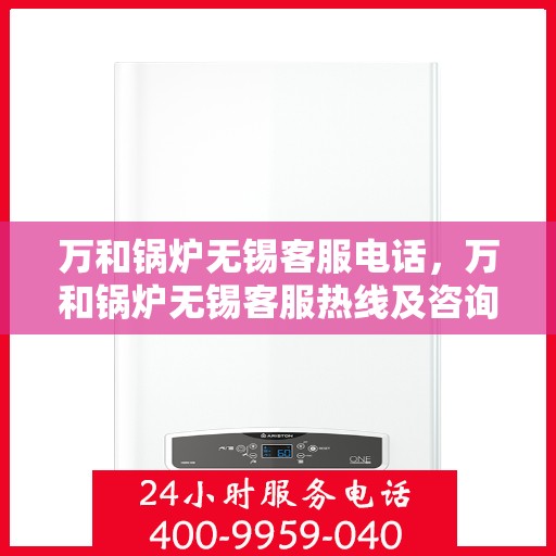 万和锅炉无锡客服电话，万和锅炉无锡客服热线及咨询联系方式