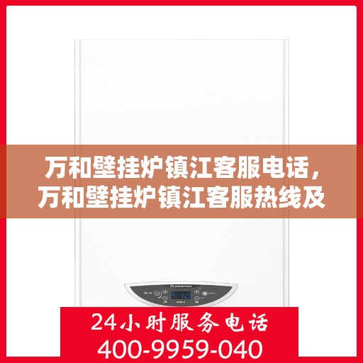 万和壁挂炉镇江客服电话，万和壁挂炉镇江客服热线及咨询指南