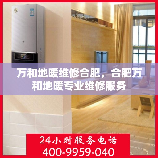 万和地暖维修合肥，合肥万和地暖专业维修服务