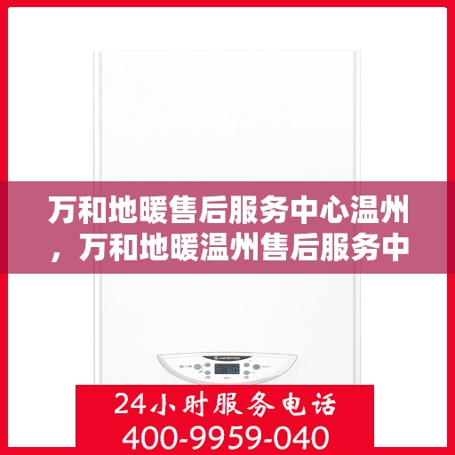 万和地暖售后服务中心温州，万和地暖温州售后服务中心，专业维修，温暖您的家
