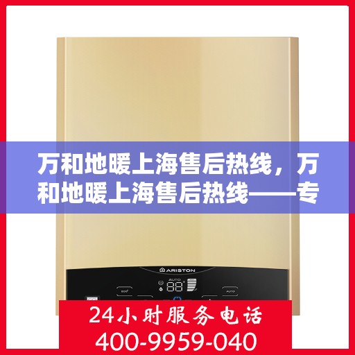 万和地暖上海售后热线，万和地暖上海售后热线——专业维修服务团队，一站式解决您的地暖问题