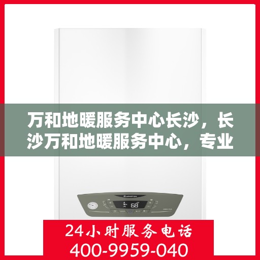 万和地暖服务中心长沙，长沙万和地暖服务中心，专业温暖您的生活