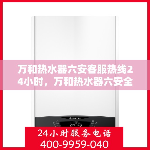 万和热水器六安客服热线24小时，万和热水器六安全天候客服热线，贴心服务随时在线