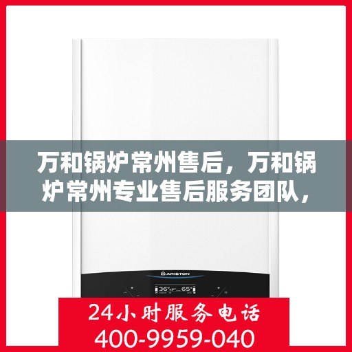 万和锅炉常州售后，万和锅炉常州专业售后服务团队，为您提供全方位维修支持！