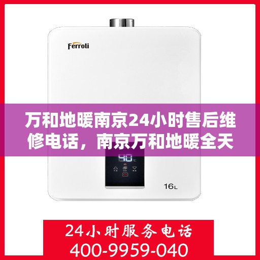 万和地暖南京24小时售后维修电话，南京万和地暖全天候售后维修热线公布