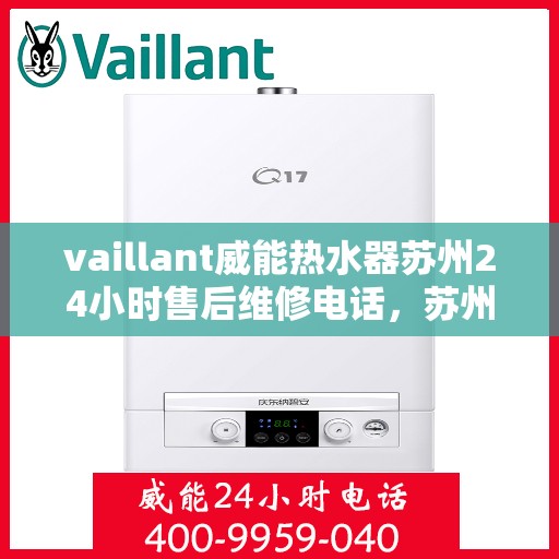 vaillant威能热水器苏州24小时售后维修电话，苏州威能热水器全天候售后维修服务热线，专业保障您的温暖时刻