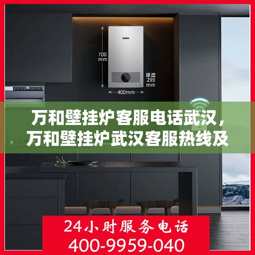 万和壁挂炉客服电话武汉，万和壁挂炉武汉客服热线及售后支持