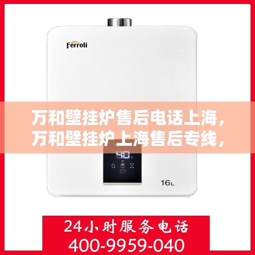 万和壁挂炉售后电话上海，万和壁挂炉上海售后专线，专业维修服务团队为您排忧解难