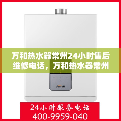 万和热水器常州24小时售后维修电话，万和热水器常州全天候售后维修热线公布