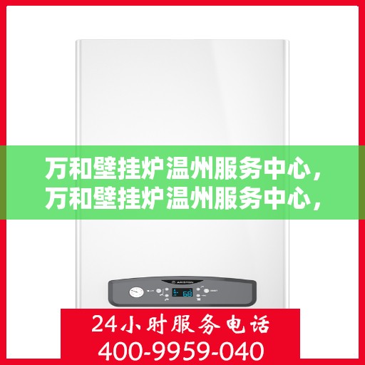 万和壁挂炉温州服务中心，万和壁挂炉温州服务中心，专业维修与贴心服务
