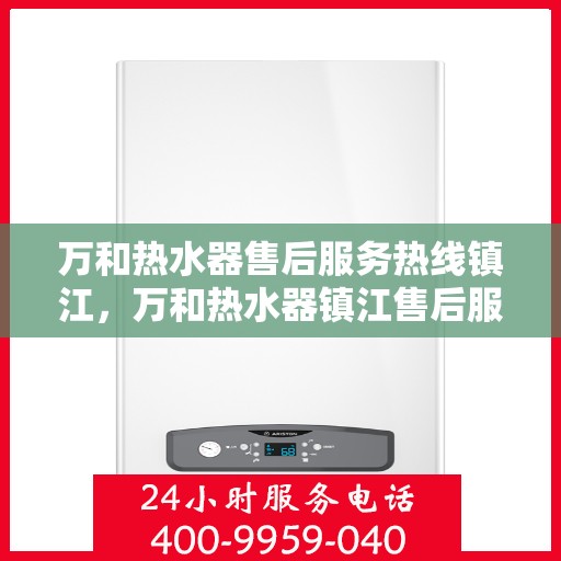 万和热水器售后服务热线镇江，万和热水器镇江售后服务热线详解