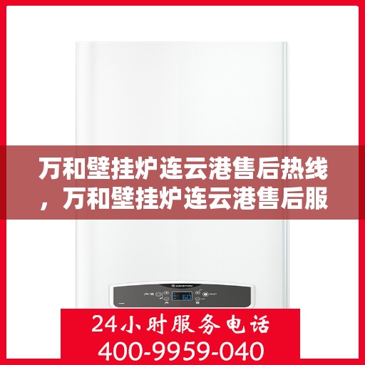 万和壁挂炉连云港售后热线，万和壁挂炉连云港售后服务热线，专业团队为您提供贴心解决方案