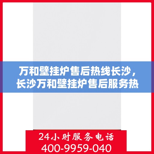 万和壁挂炉售后热线长沙，长沙万和壁挂炉售后服务热线及维修支持