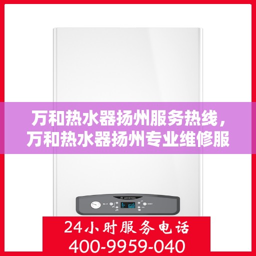 万和热水器扬州服务热线，万和热水器扬州专业维修服务热线