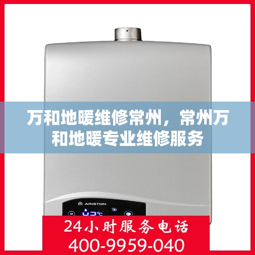 万和地暖维修常州，常州万和地暖专业维修服务