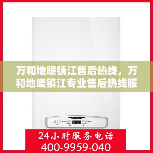 万和地暖镇江售后热线，万和地暖镇江专业售后热线服务，一站式解决您的地暖问题