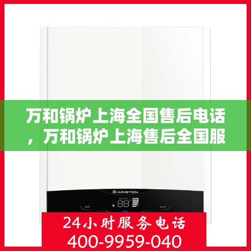 万和锅炉上海全国售后电话，万和锅炉上海售后全国服务热线公布