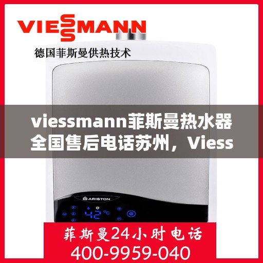 viessmann菲斯曼热水器全国售后电话苏州，Viessmann菲斯曼热水器苏州售后专线，一站式全国售后解决方案
