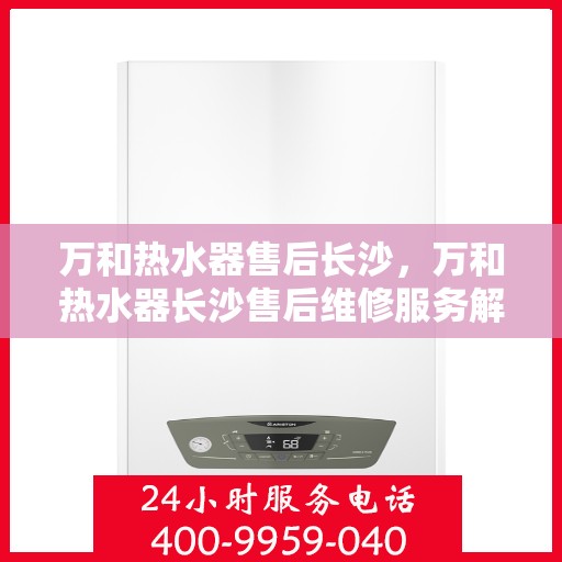 万和热水器售后长沙，万和热水器长沙售后维修服务解析
