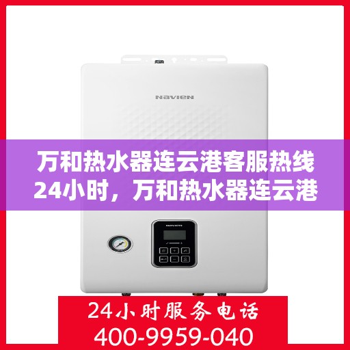 万和热水器连云港客服热线24小时，万和热水器连云港全天候客服热线支持
