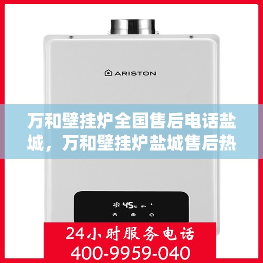 万和壁挂炉全国售后电话盐城，万和壁挂炉盐城售后热线专业服务，全国售后电话统一响应