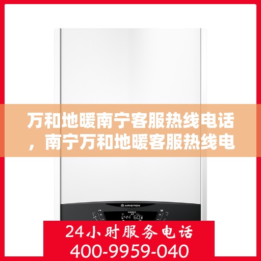 万和地暖南宁客服热线电话，南宁万和地暖客服热线电话，专业解答，温暖您的生活