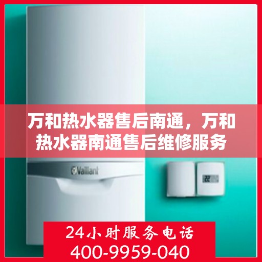 万和热水器售后南通，万和热水器南通售后维修服务