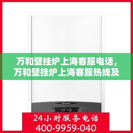 万和壁挂炉上海客服电话，万和壁挂炉上海客服热线及咨询服务中心电话详解