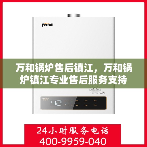 万和锅炉售后镇江，万和锅炉镇江专业售后服务支持