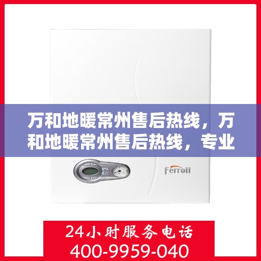 万和地暖常州售后热线，万和地暖常州售后热线，专业服务，温暖您的生活