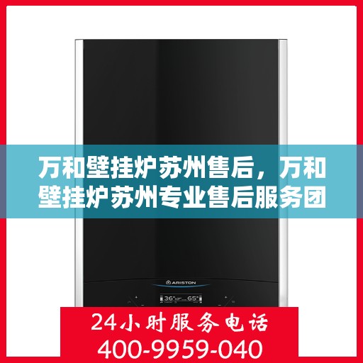 万和壁挂炉苏州售后，万和壁挂炉苏州专业售后服务团队，全方位技术支持，贴心保障您的温暖生活