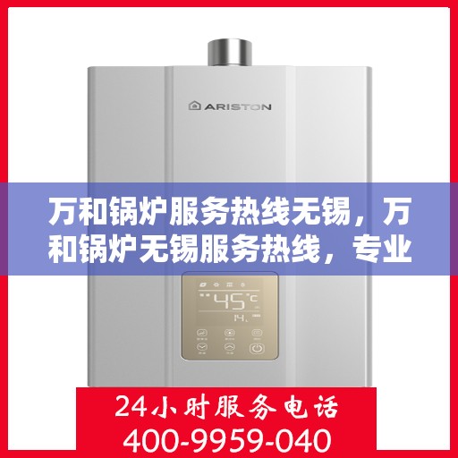 万和锅炉服务热线无锡，万和锅炉无锡服务热线，专业维修与保养一站式解决方案