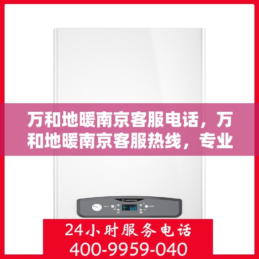 万和地暖南京客服电话，万和地暖南京客服热线，专业解答，温暖您的生活