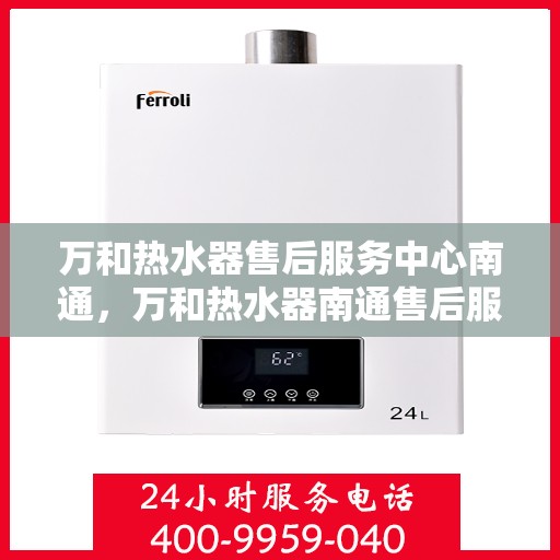 万和热水器售后服务中心南通，万和热水器南通售后服务中心，专业维修，贴心服务