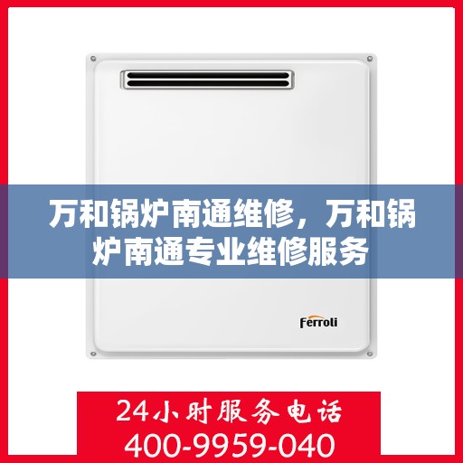 万和锅炉南通维修，万和锅炉南通专业维修服务