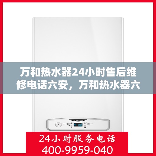 万和热水器24小时售后维修电话六安，万和热水器六安售后维修热线全天候服务