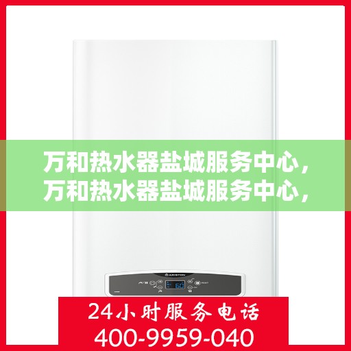 万和热水器盐城服务中心，万和热水器盐城服务中心，专业维修与优质服务并重