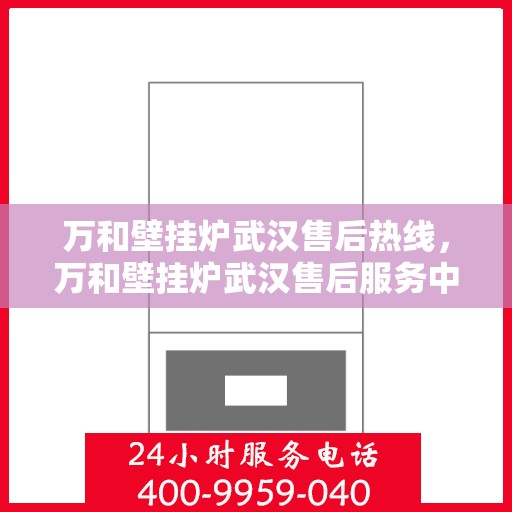 万和壁挂炉武汉售后热线，万和壁挂炉武汉售后服务中心热线公布
