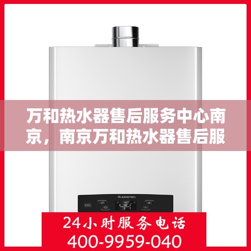 万和热水器售后服务中心南京，南京万和热水器售后服务中心专业服务解析