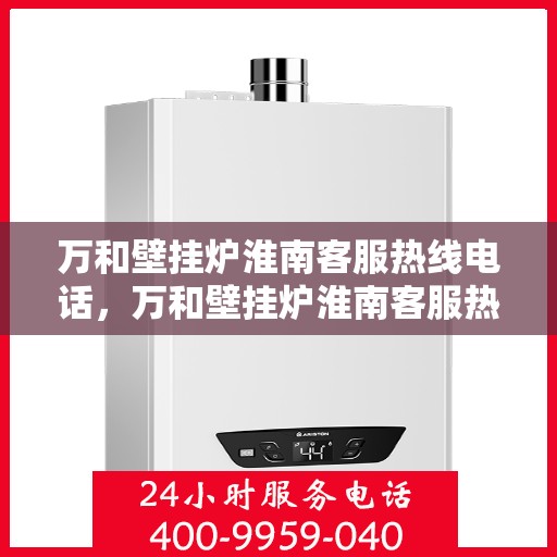 万和壁挂炉淮南客服热线电话，万和壁挂炉淮南客服热线电话公布，贴心服务就在身边！