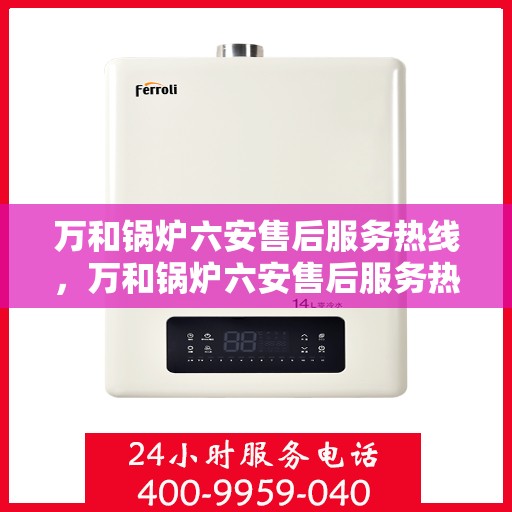 万和锅炉六安售后服务热线，万和锅炉六安售后服务热线，专业团队为您提供贴心服务保障