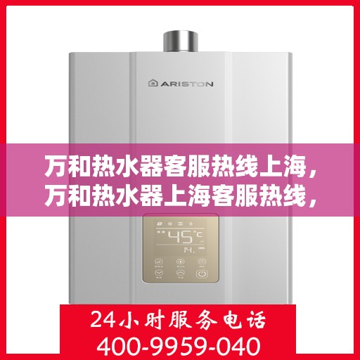 万和热水器客服热线上海，万和热水器上海客服热线，专业解答，温暖您的生活