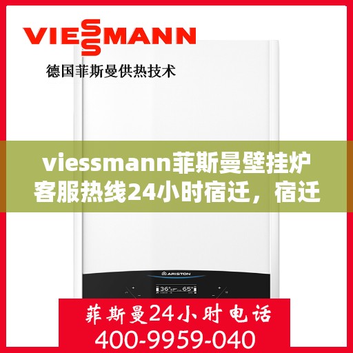 viessmann菲斯曼壁挂炉客服热线24小时宿迁，宿迁viessmann菲斯曼壁挂炉全天候客服热线，贴心服务随时在线