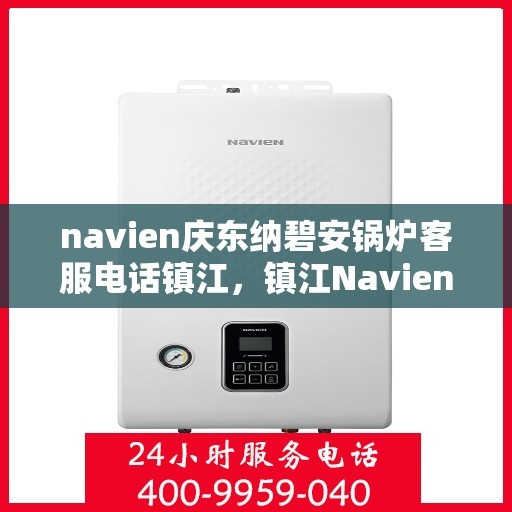 navien庆东纳碧安锅炉客服电话镇江，镇江Navien庆东纳碧安锅炉官方客服热线电话公布