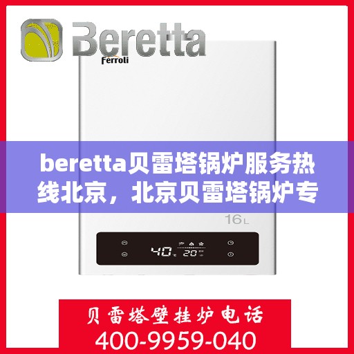 beretta贝雷塔锅炉服务热线北京，北京贝雷塔锅炉专业维修服务热线