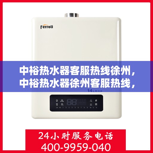 中裕热水器客服热线徐州，中裕热水器徐州客服热线，专业售后，温暖您的生活